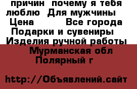 100 причин, почему я тебя люблю. Для мужчины. › Цена ­ 700 - Все города Подарки и сувениры » Изделия ручной работы   . Мурманская обл.,Полярный г.